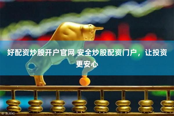 好配资炒股开户官网 安全炒股配资门户，让投资更安心