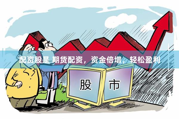 配资股是 期货配资，资金倍增，轻松盈利