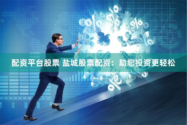 配资平台股票 盐城股票配资：助您投资更轻松