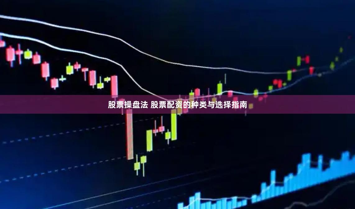 股票操盘法 股票配资的种类与选择指南