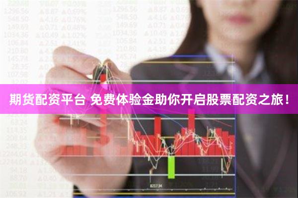 期货配资平台 免费体验金助你开启股票配资之旅！