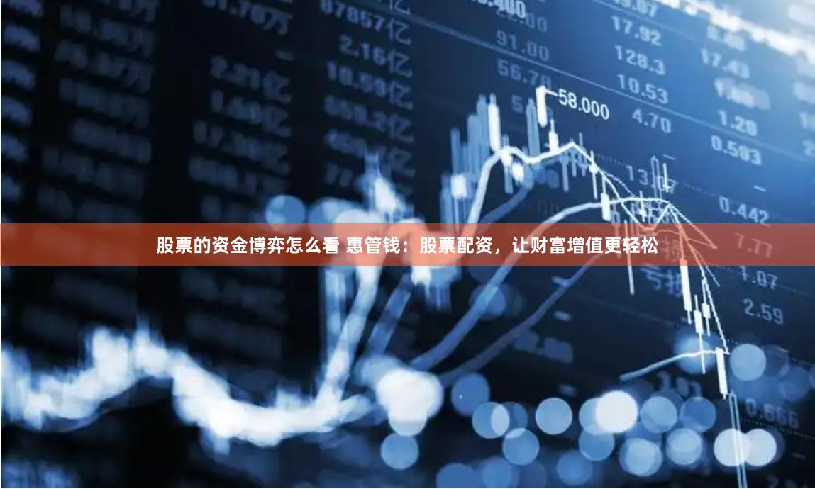 股票的资金博弈怎么看 惠管钱：股票配资，让财富增值更轻松