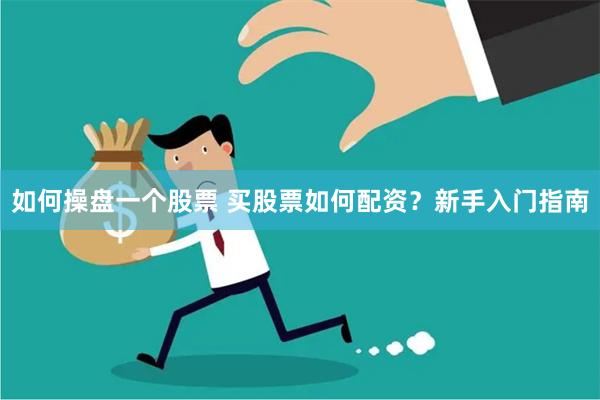 如何操盘一个股票 买股票如何配资？新手入门指南