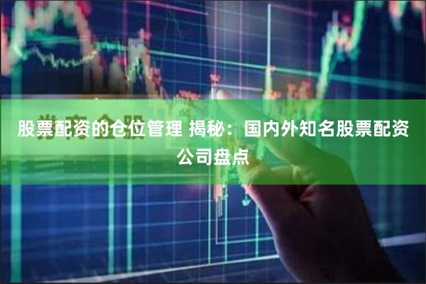 股票配资的仓位管理 揭秘：国内外知名股票配资公司盘点