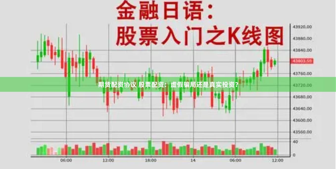期货配资协议 股票配资：虚假骗局还是真实投资？