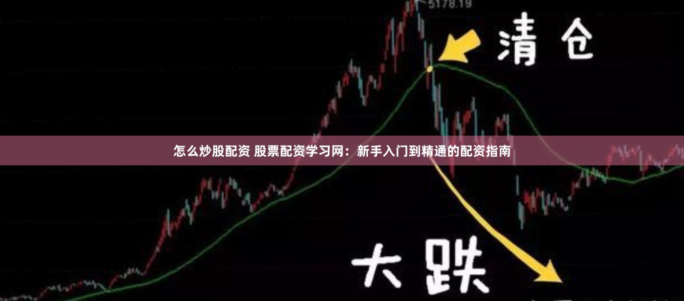 怎么炒股配资 股票配资学习网：新手入门到精通的配资指南