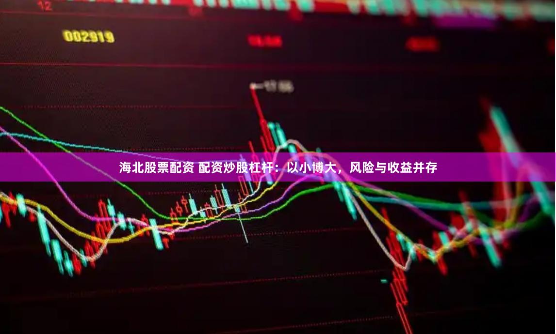 海北股票配资 配资炒股杠杆：以小博大，风险与收益并存