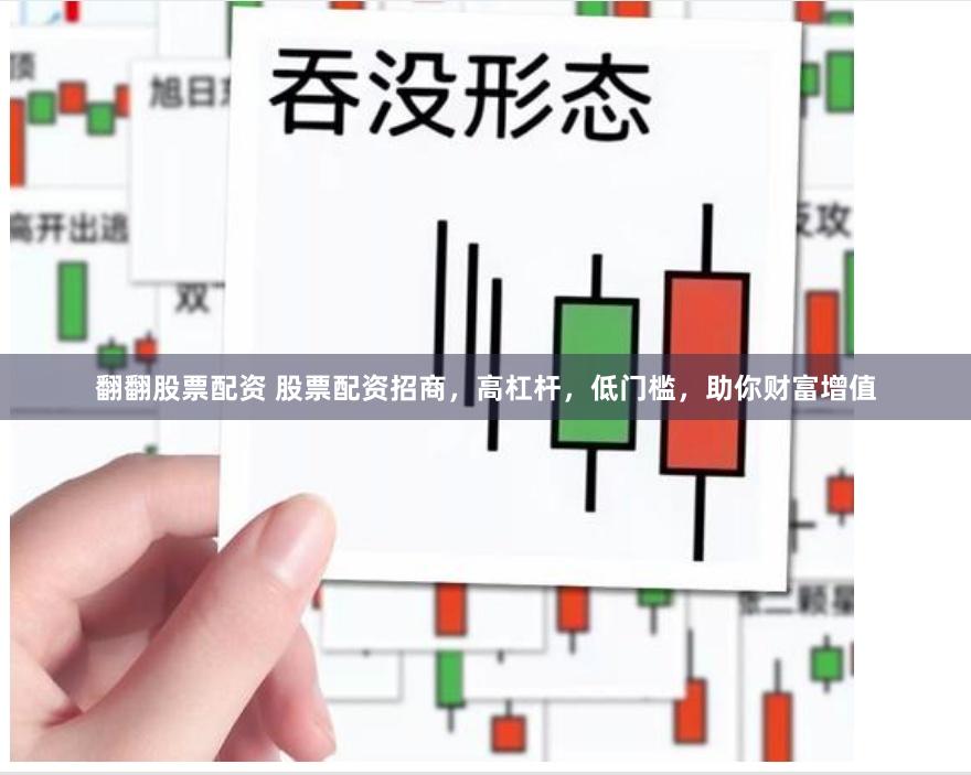 翻翻股票配资 股票配资招商，高杠杆，低门槛，助你财富增值