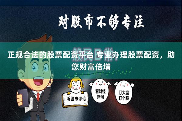 正规合法的股票配资平台 专业办理股票配资，助您财富倍增