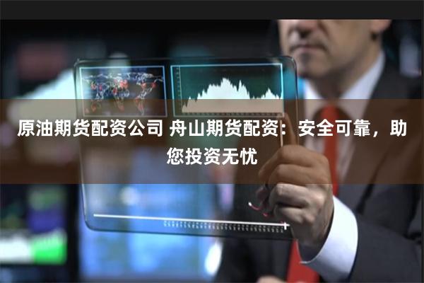 原油期货配资公司 舟山期货配资：安全可靠，助您投资无忧