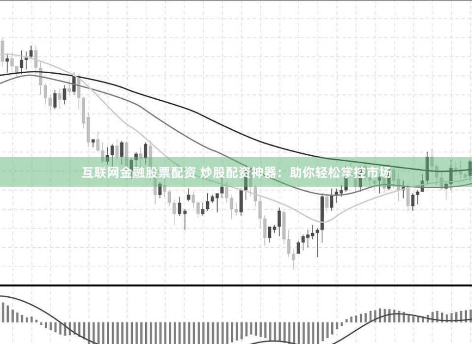 互联网金融股票配资 炒股配资神器：助你轻松掌控市场