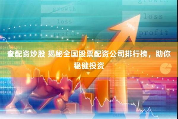 查配资炒股 揭秘全国股票配资公司排行榜，助你稳健投资
