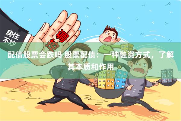配债股票会跌吗 股票配债：一种融资方式，了解其本质和作用