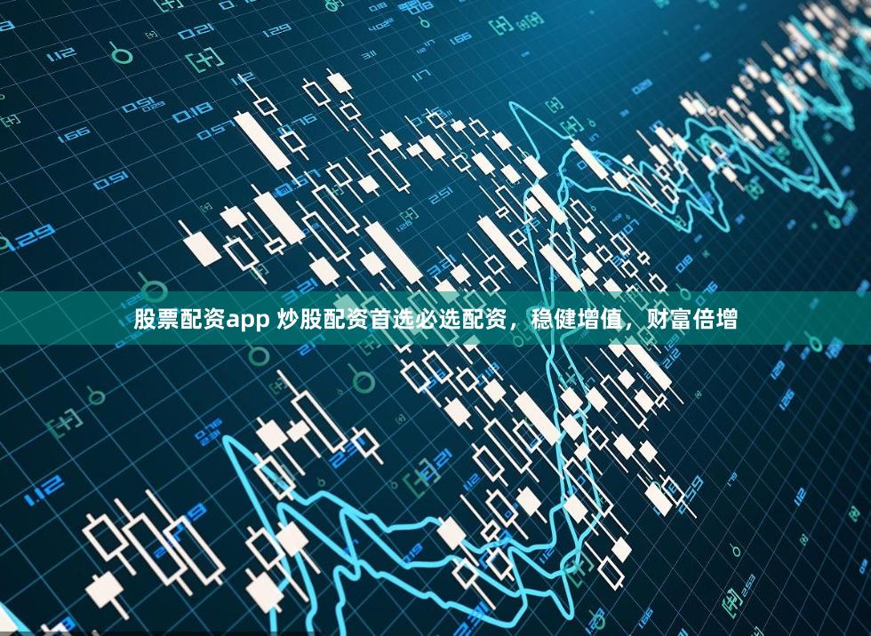股票配资app 炒股配资首选必选配资，稳健增值，财富倍增
