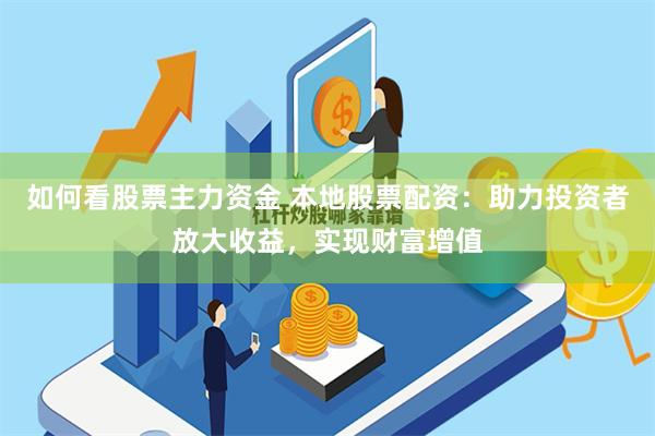 如何看股票主力资金 本地股票配资：助力投资者放大收益，实现财富增值