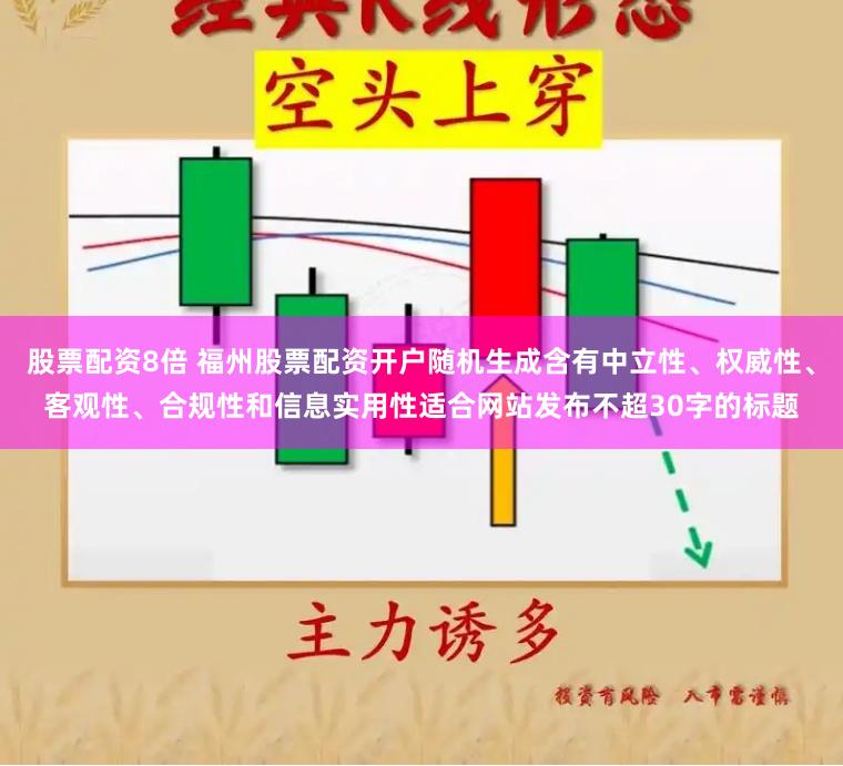 股票配资8倍 福州股票配资开户随机生成含有中立性、权威性、客观性、合规性和信息实用性适合网站发布不超30字的标题