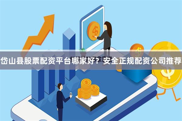 岱山县股票配资平台哪家好？安全正规配资公司推荐